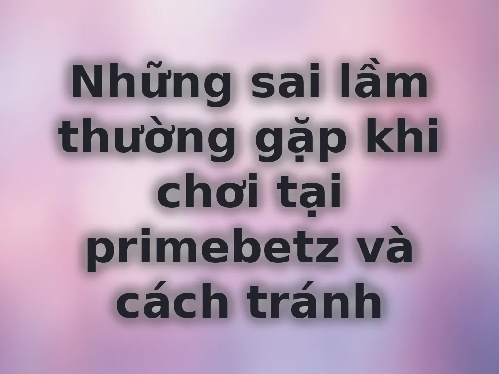 Những sai lầm thường gặp khi chơi tại primebetz